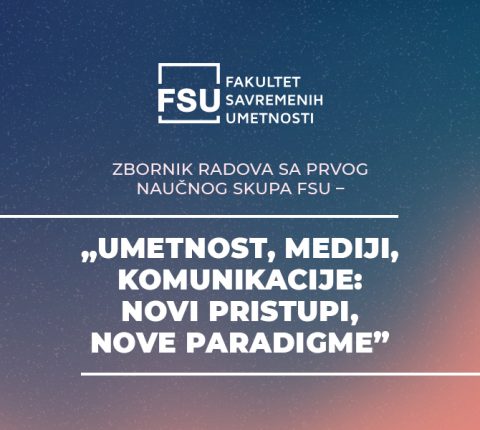 ZBORNIK RADOVA SA PRVOG NAUČNOG SKUPA FSU – „UMETNOST, MEDIJI, KOMUNIKACIJE: NOVI PRISTUPI, NOVE PARADIGME”